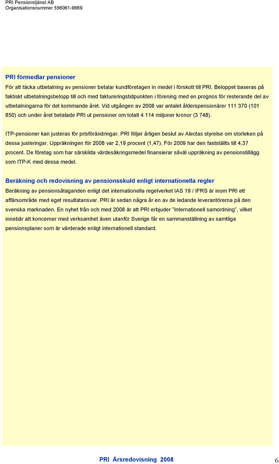 Vid utgången av 2008 var antalet ålderspensionärer 111 370 (101 850) och under året betalade PRI ut pensioner om totalt 4 114 miljoner kronor (3 748). ITP-pensioner kan justeras för prisförändringar.