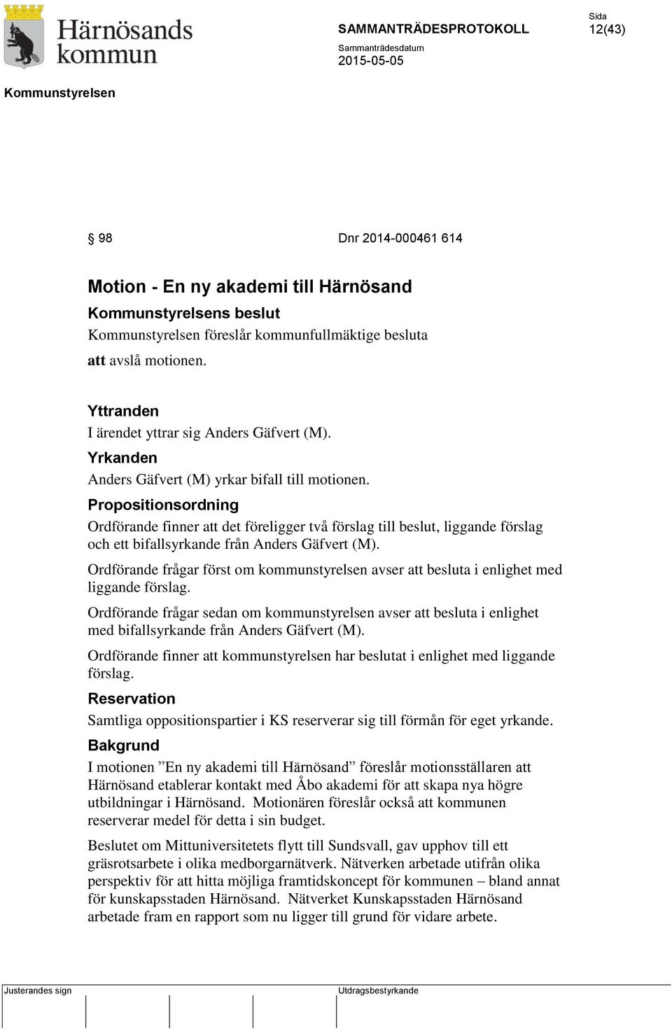 Propositionsordning Ordförande finner att det föreligger två förslag till beslut, liggande förslag och ett bifallsyrkande från Anders Gäfvert (M).