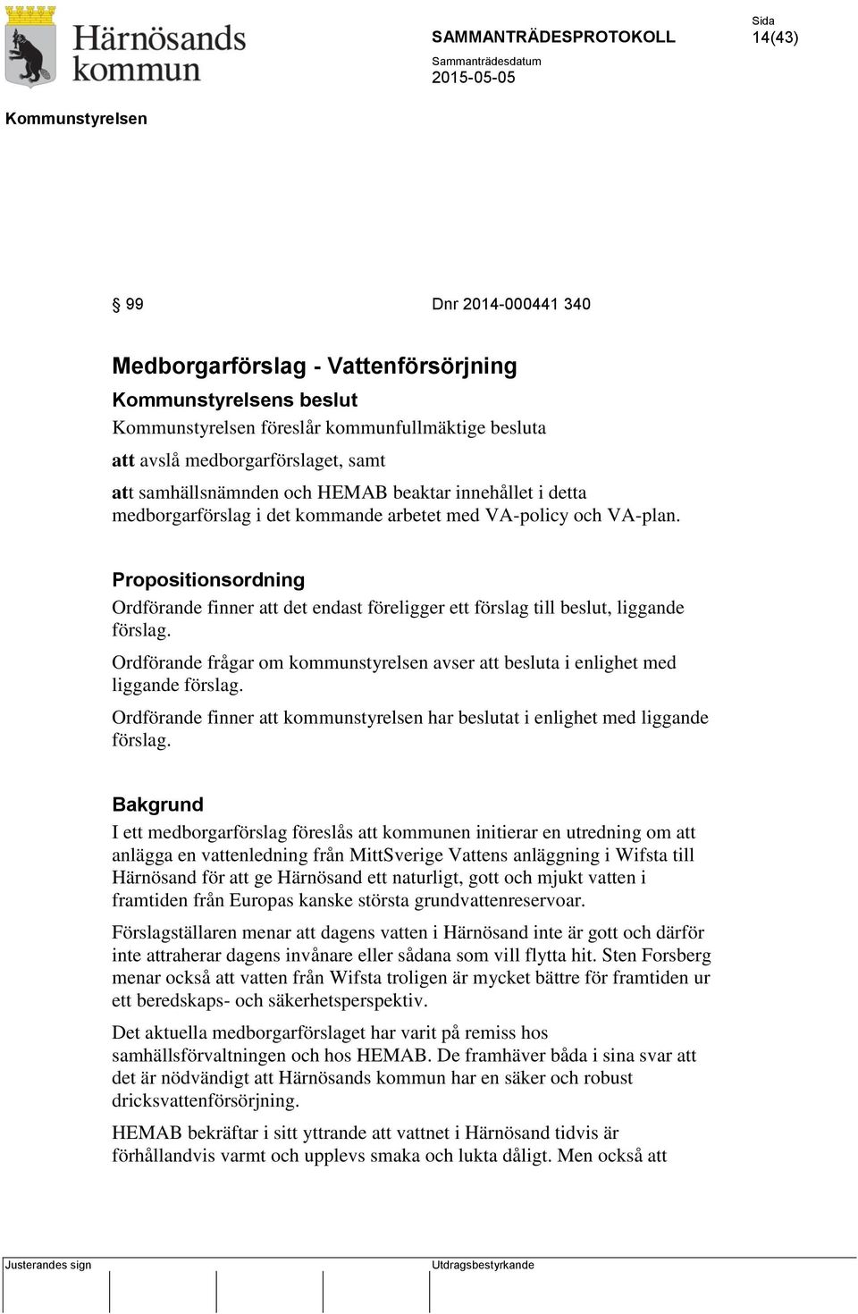 Propositionsordning Ordförande finner att det endast föreligger ett förslag till beslut, liggande Ordförande frågar om kommunstyrelsen avser att besluta i enlighet med liggande Ordförande finner att