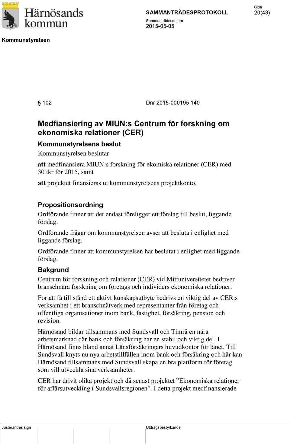 Propositionsordning Ordförande finner att det endast föreligger ett förslag till beslut, liggande Ordförande frågar om kommunstyrelsen avser att besluta i enlighet med liggande Ordförande finner att