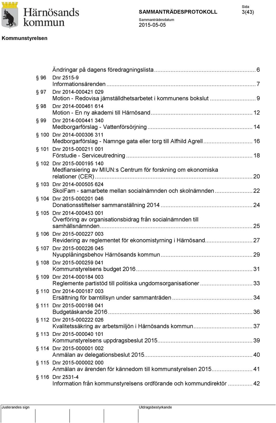 .. 14 100 Dnr 2014-000306 311 Medborgarförslag - Namnge gata eller torg till Alfhild Agrell... 16 101 Dnr 2015-000211 001 Förstudie - Serviceutredning.