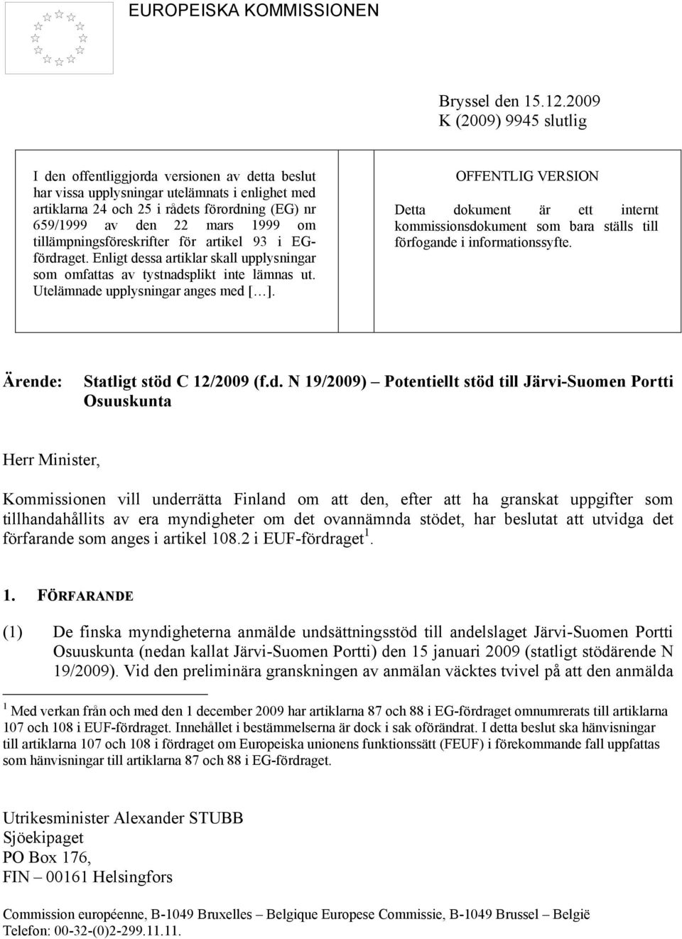 1999 om tillämpningsföreskrifter för artikel 93 i EGfördraget. Enligt dessa artiklar skall upplysningar som omfattas av tystnadsplikt inte lämnas ut. Utelämnade upplysningar anges med [ ].