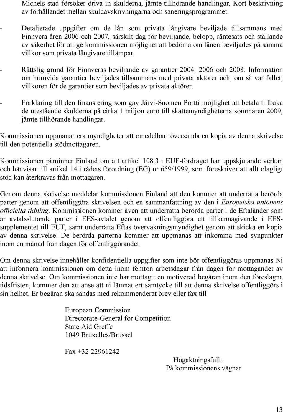 kommissionen möjlighet att bedöma om lånen beviljades på samma villkor som privata långivare tillämpar. - Rättslig grund för Finnveras beviljande av garantier 2004, 2006 och 2008.