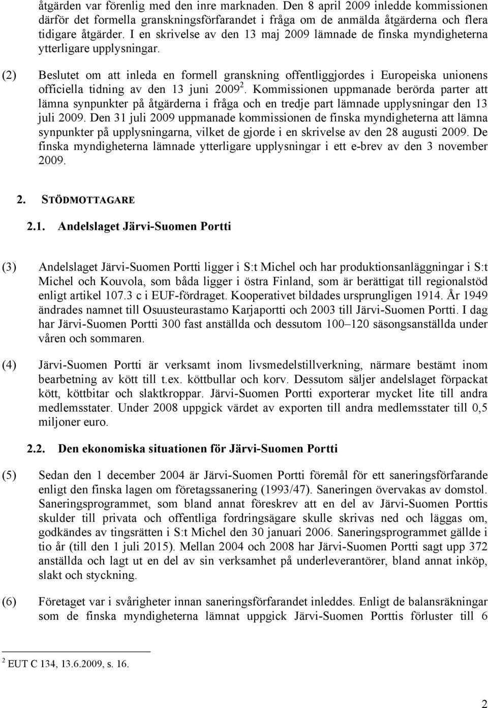 (2) Beslutet om att inleda en formell granskning offentliggjordes i Europeiska unionens officiella tidning av den 13 juni 2009 2.