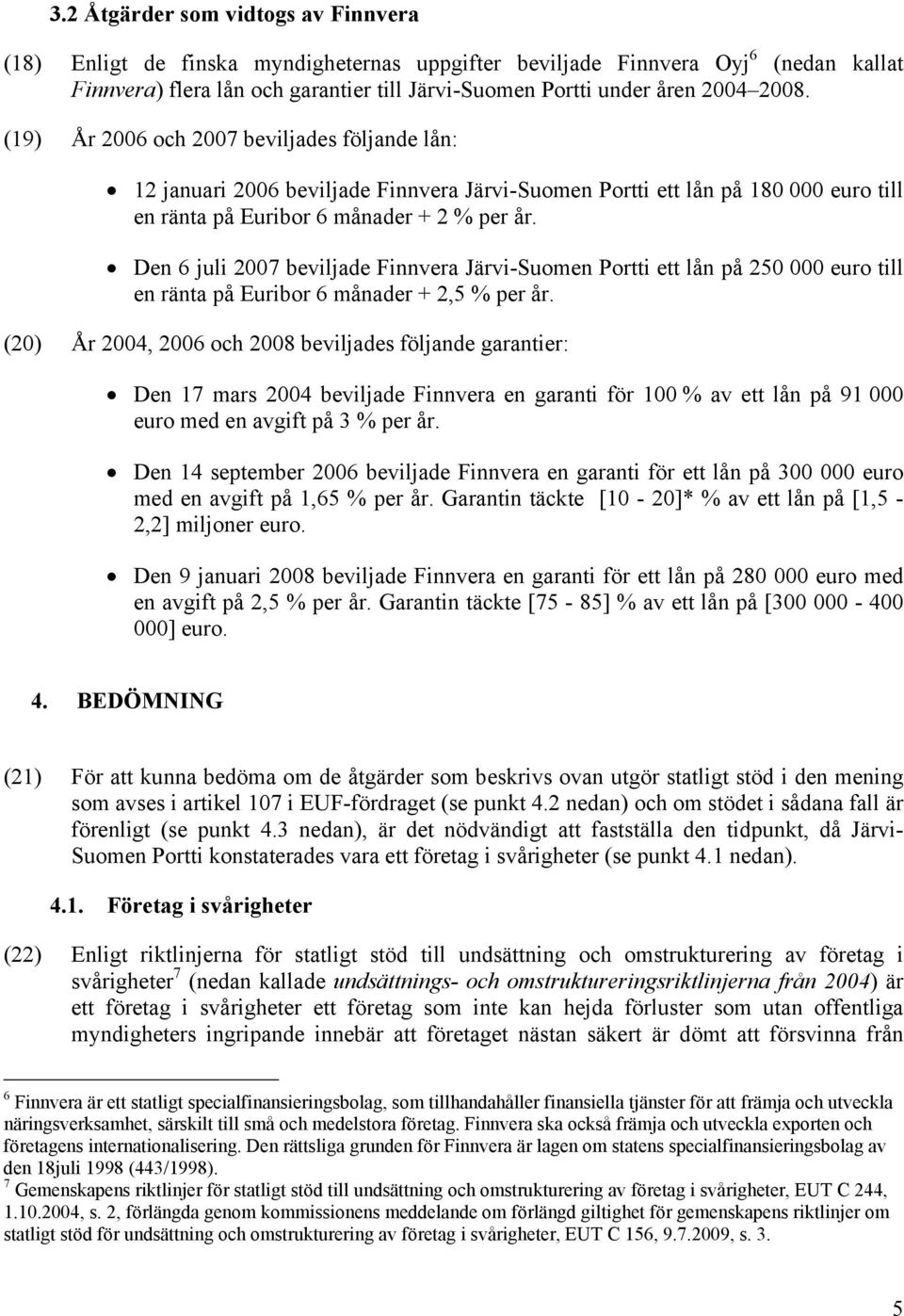 Den 6 juli 2007 beviljade Finnvera Järvi-Suomen Portti ett lån på 250 000 euro till en ränta på Euribor 6 månader + 2,5 % per år.