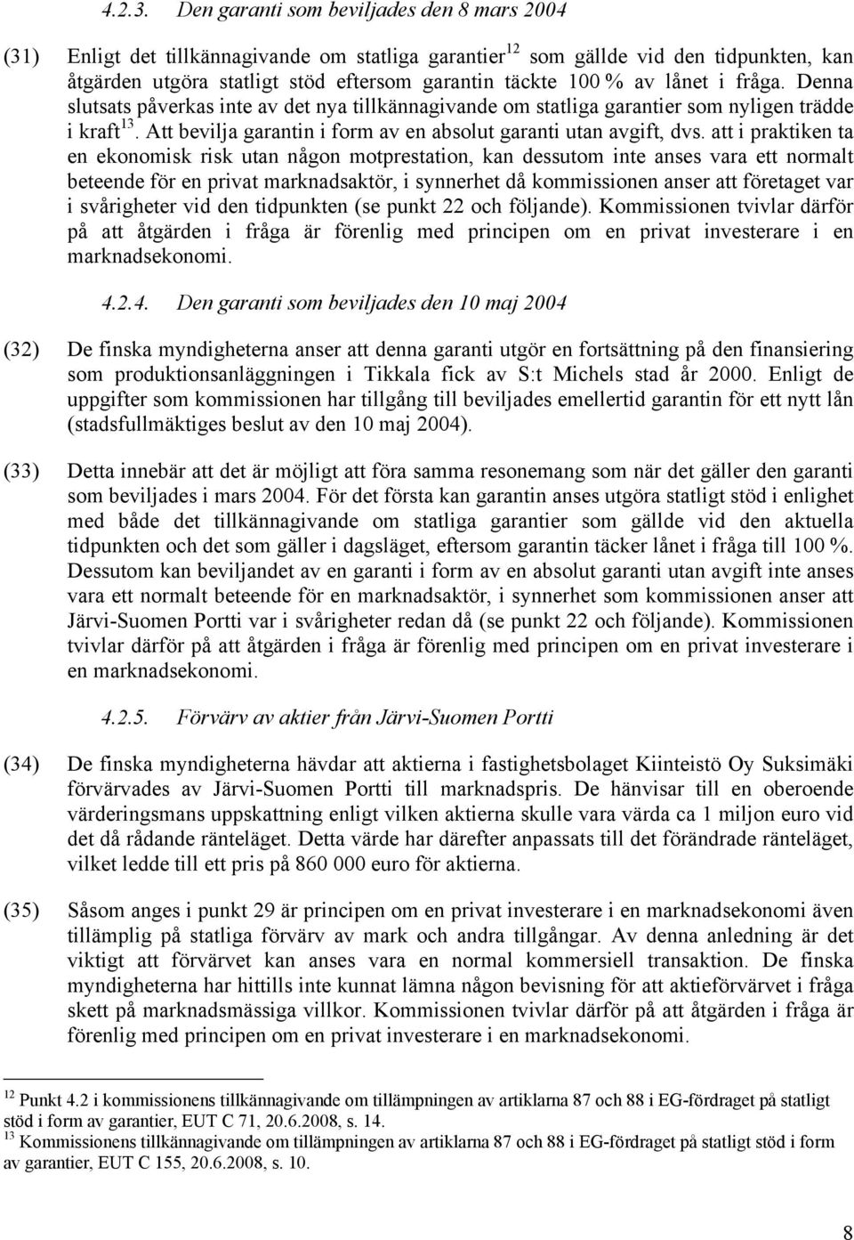 lånet i fråga. Denna slutsats påverkas inte av det nya tillkännagivande om statliga garantier som nyligen trädde i kraft 13. Att bevilja garantin i form av en absolut garanti utan avgift, dvs.