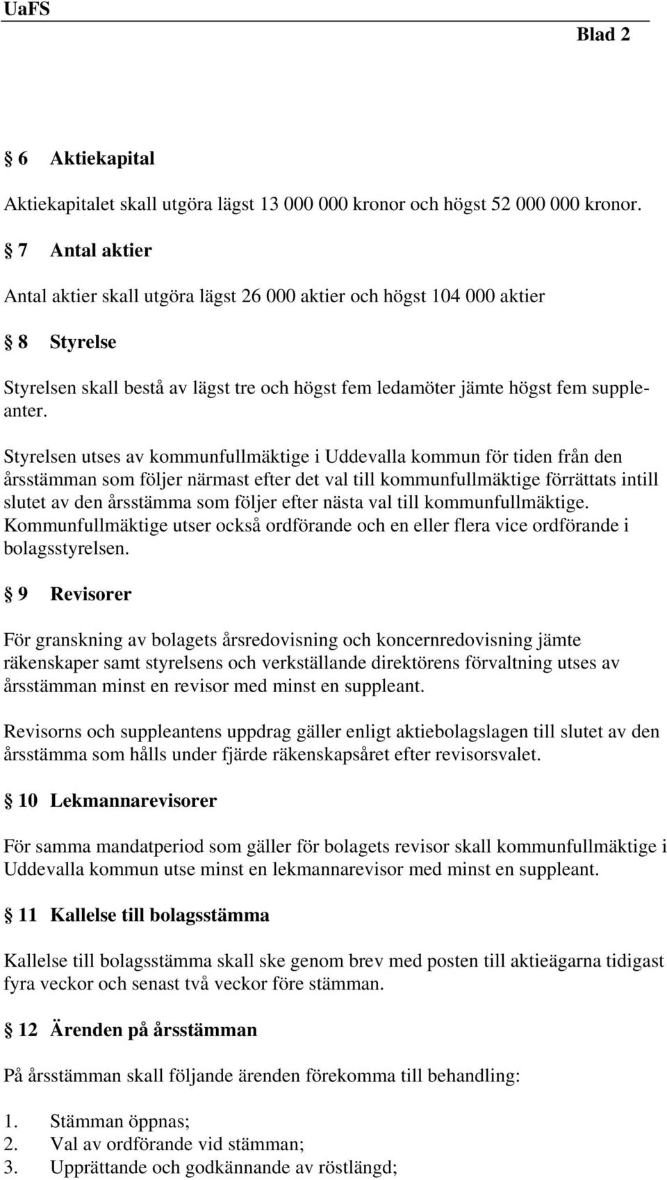 Styrelsen utses av kommunfullmäktige i Uddevalla kommun för tiden från den årsstämman som följer närmast efter det val till kommunfullmäktige förrättats intill slutet av den årsstämma som följer