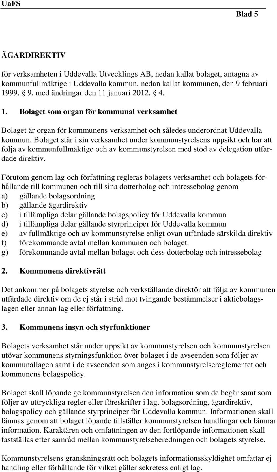 Bolaget står i sin verksamhet under kommunstyrelsens uppsikt och har att följa av kommunfullmäktige och av kommunstyrelsen med stöd av delegation utfärdade direktiv.