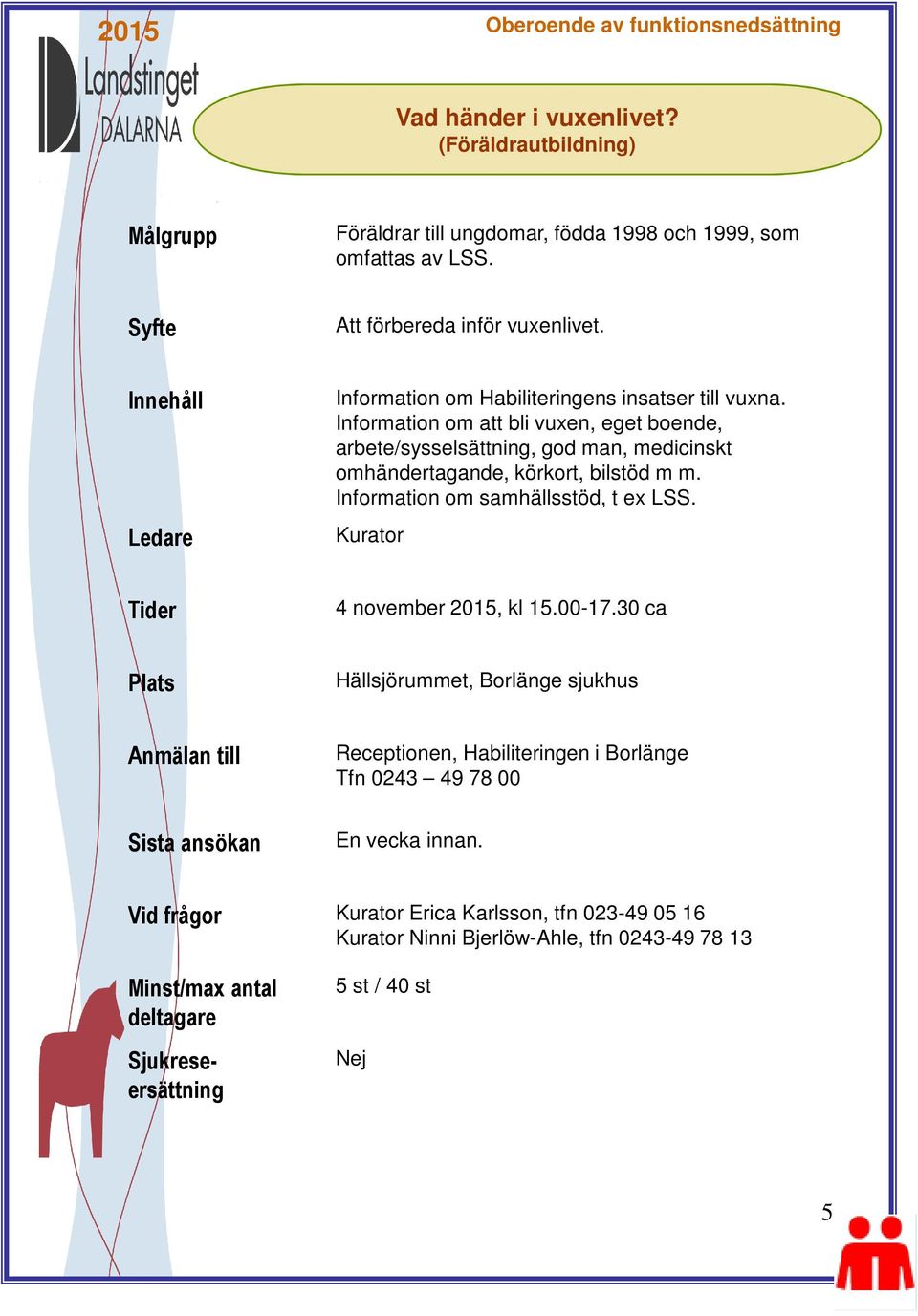 Information om att bli vuxen, eget boende, arbete/sysselsättning, god man, medicinskt omhändertagande, körkort, bilstöd m m. Information om samhällsstöd, t ex LSS.