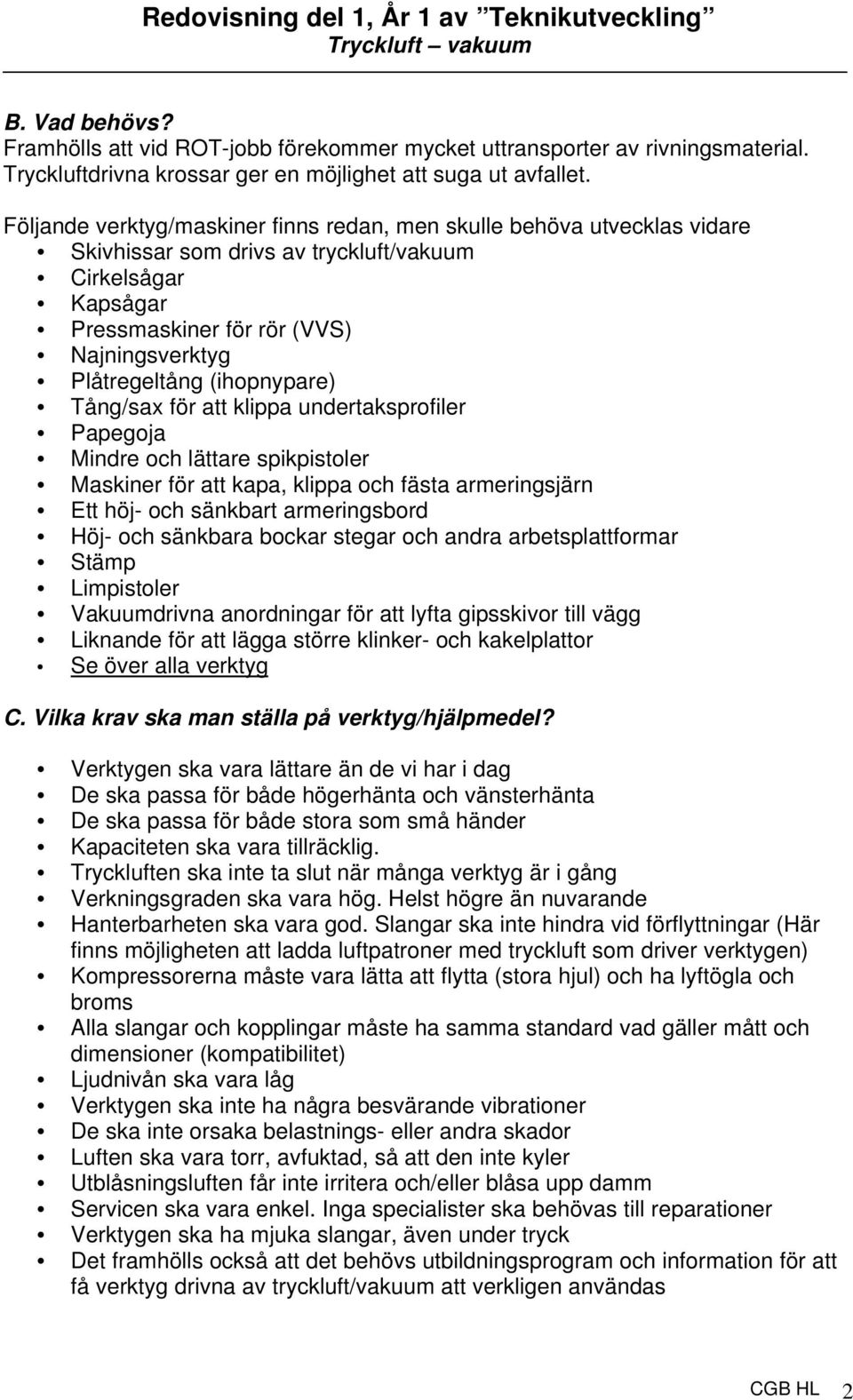 (ihopnypare) Tång/sax för att klippa undertaksprofiler Papegoja Mindre och lättare spikpistoler Maskiner för att kapa, klippa och fästa armeringsjärn Ett höj- och sänkbart armeringsbord Höj- och