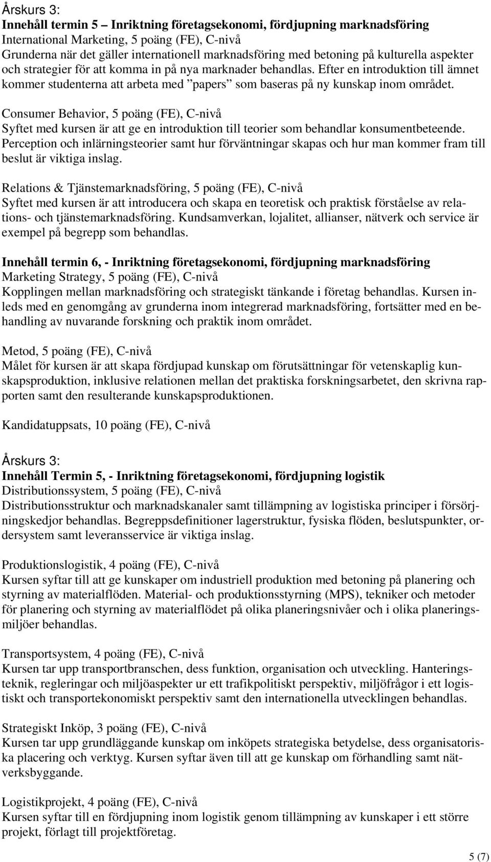 Consumer Behavior, 5 poäng (FE), C-nivå Syftet med kursen är att ge en introduktion till teorier som behandlar konsumentbeteende.