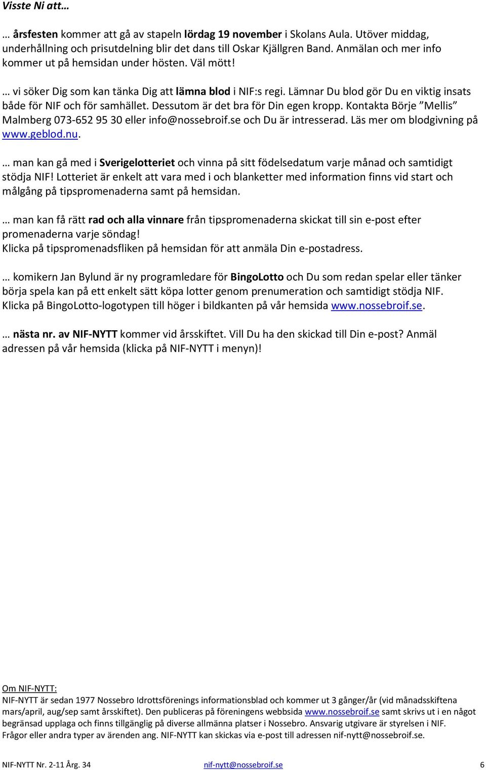 Dessutom är det bra för Din egen kropp. Kontakta Börje Mellis Malmberg 073-652 95 30 eller info@nossebroif.se och Du är intresserad. Läs mer om blodgivning på www.geblod.nu.