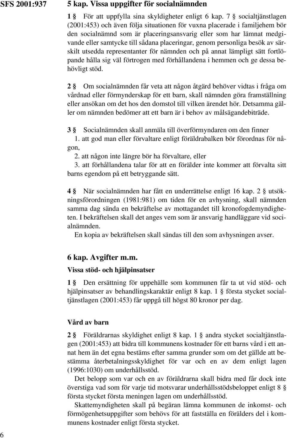 placeringar, genom personliga besök av särskilt utsedda representanter för nämnden och på annat lämpligt sätt fortlöpande hålla sig väl förtrogen med förhållandena i hemmen och ge dessa behövligt