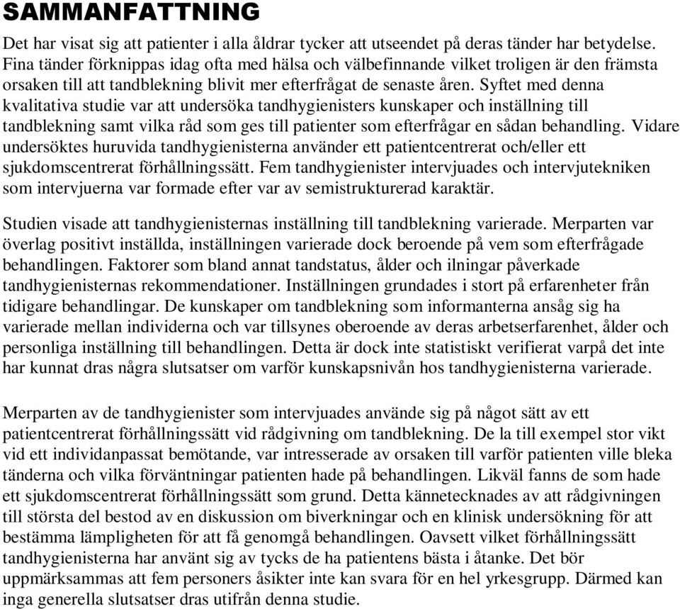 Syftet med denna kvalitativa studie var att undersöka tandhygienisters kunskaper och inställning till tandblekning samt vilka råd som ges till patienter som efterfrågar en sådan behandling.