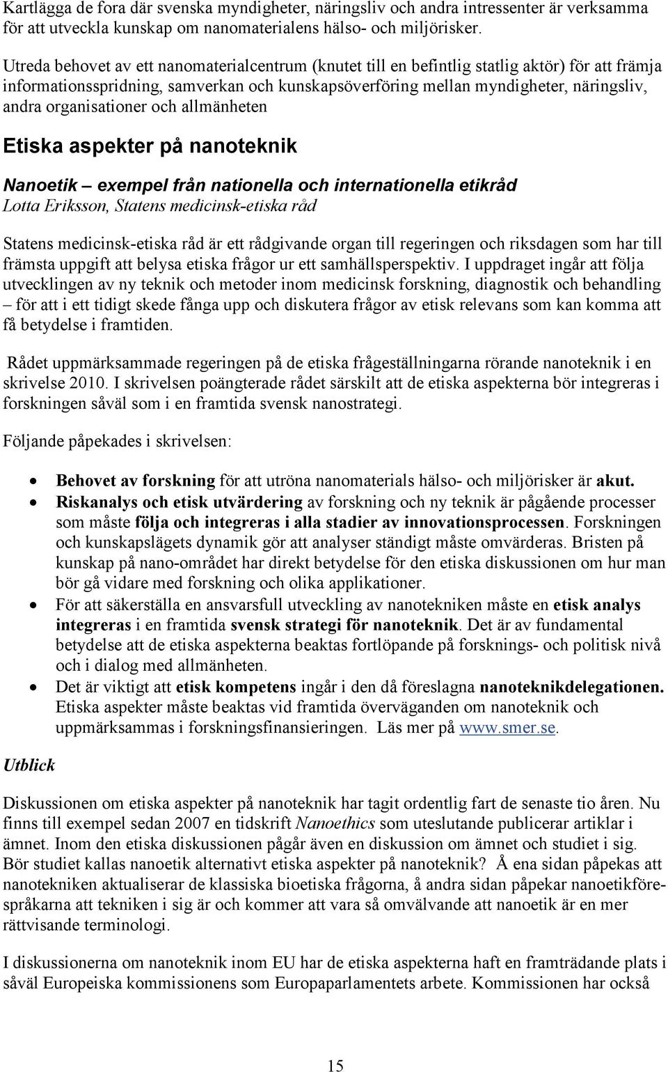 organisationer och allmänheten Etiska aspekter på nanoteknik Nanoetik exempel från nationella och internationella etikråd Lotta Eriksson, Statens medicinsk-etiska råd Statens medicinsk-etiska råd är