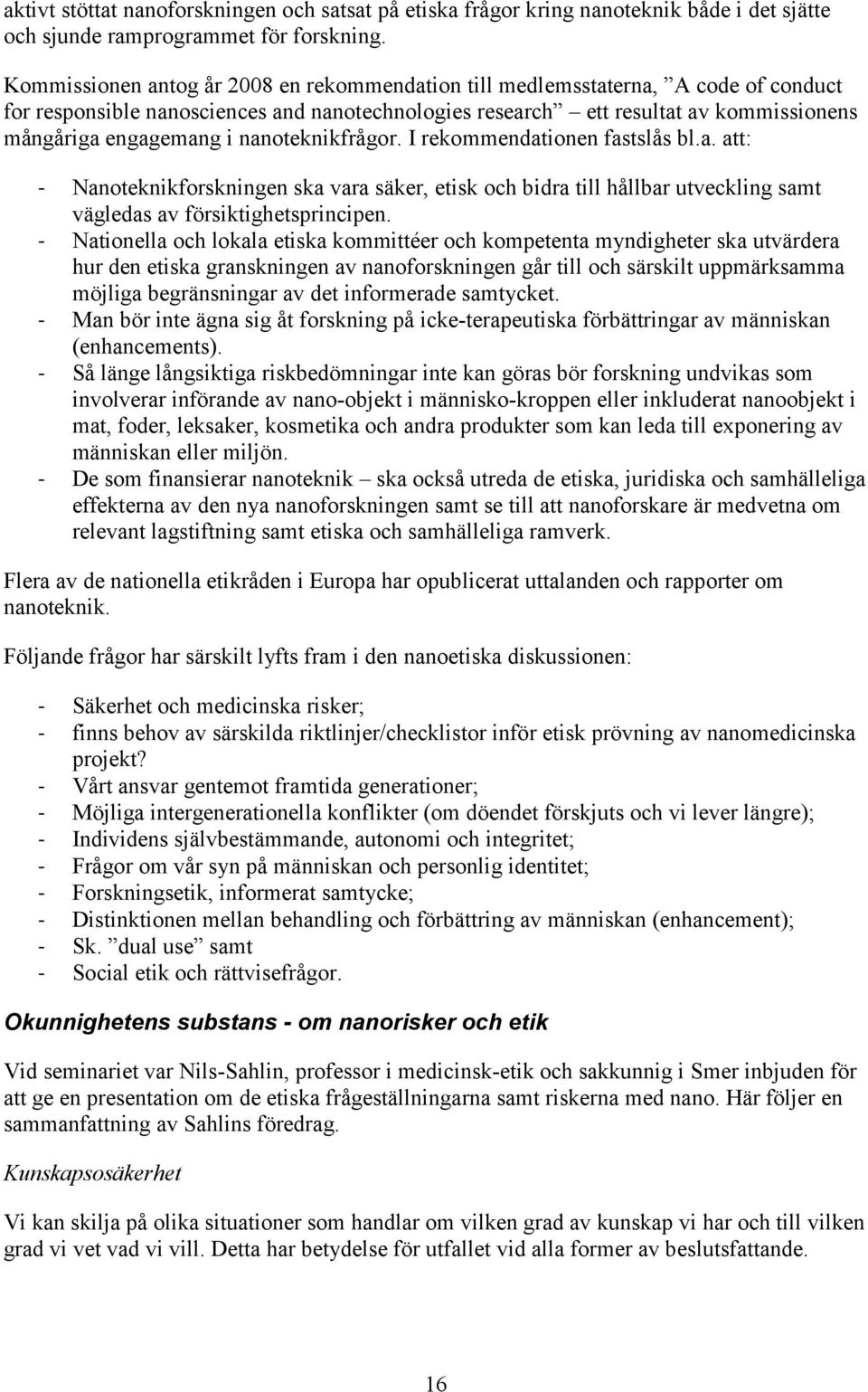 nanoteknikfrågor. I rekommendationen fastslås bl.a. att: - Nanoteknikforskningen ska vara säker, etisk och bidra till hållbar utveckling samt vägledas av försiktighetsprincipen.