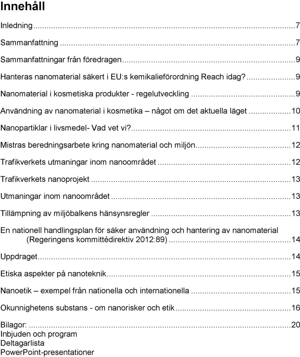 ... 11 Mistras beredningsarbete kring nanomaterial och miljön... 12 Trafikverkets utmaningar inom nanoområdet... 12 Trafikverkets nanoprojekt... 13 Utmaningar inom nanoområdet.