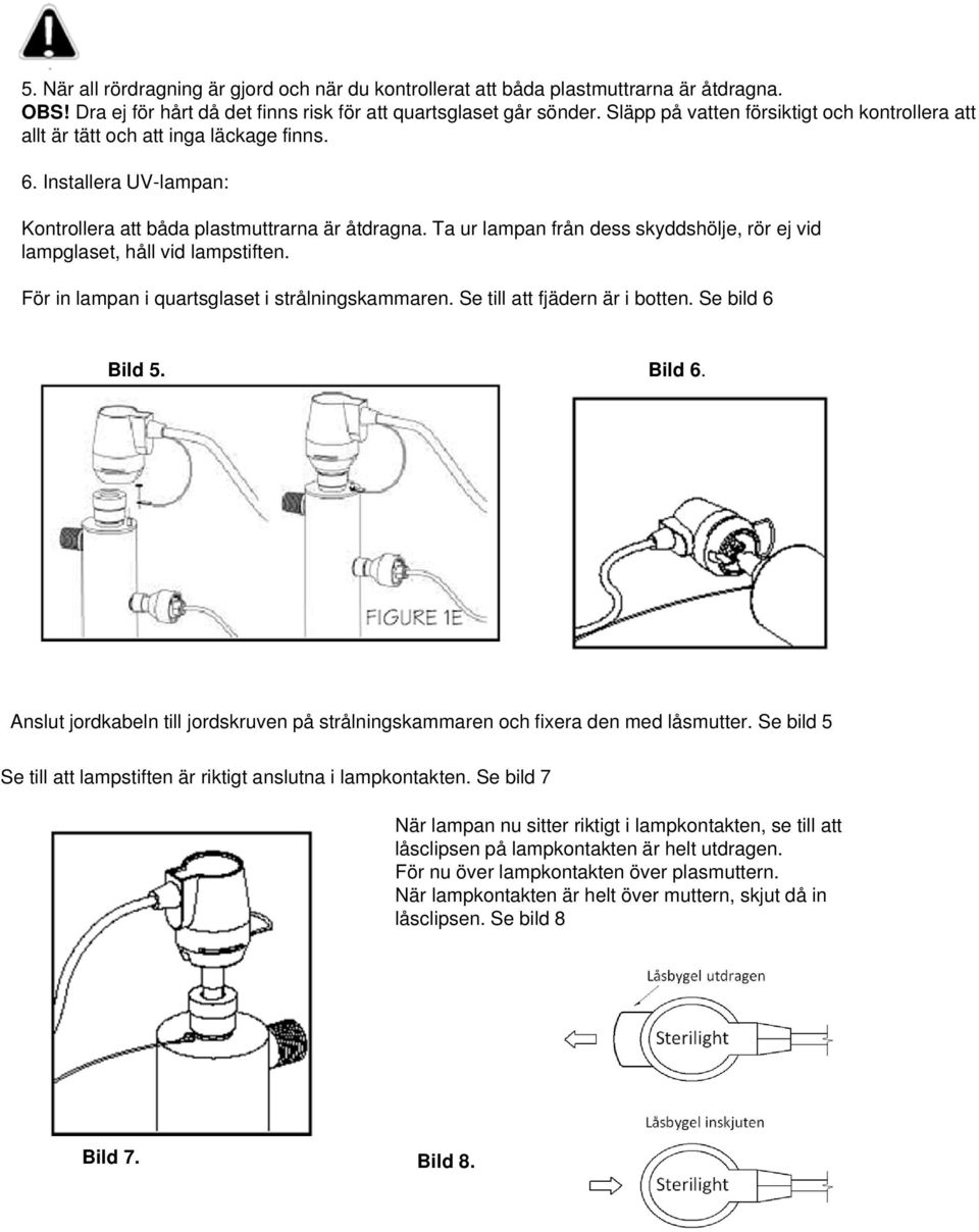 Ta ur lampan från dess skyddshölje, rör ej vid lampglaset, håll vid lampstiften. För in lampan i quartsglaset i strålningskammaren. Se till att fjädern är i botten. Se bild 6 Bild 5. Bild 6.