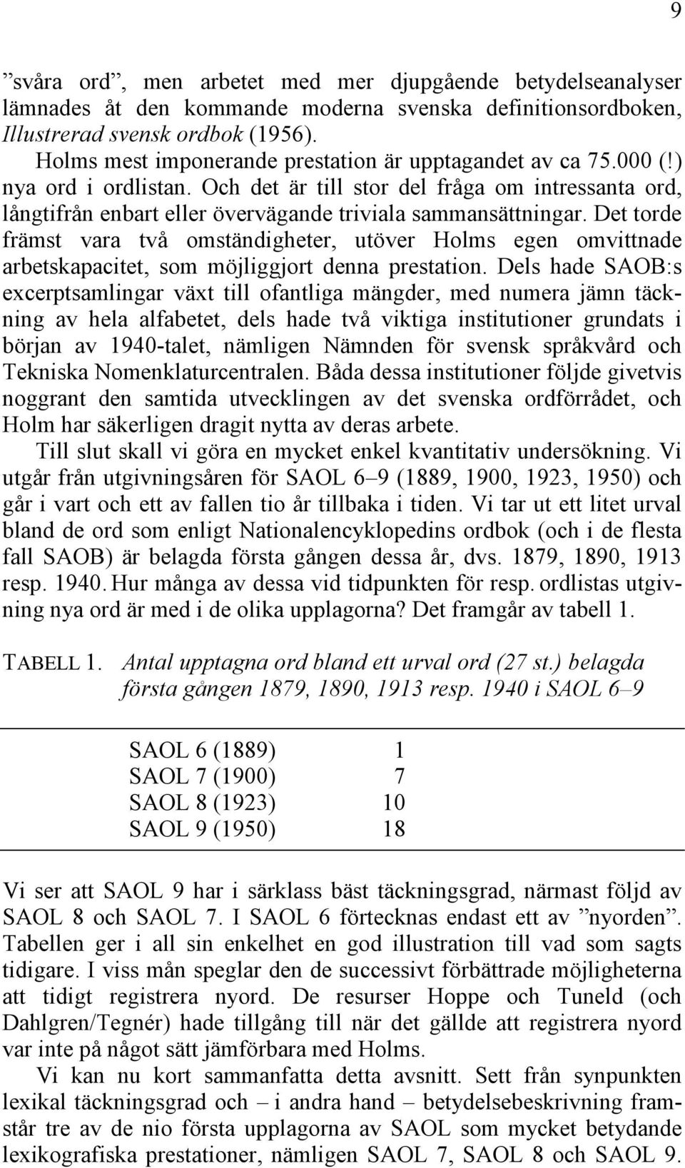 Det torde främst vara två omständigheter, utöver Holms egen omvittnade arbetskapacitet, som möjliggjort denna prestation.