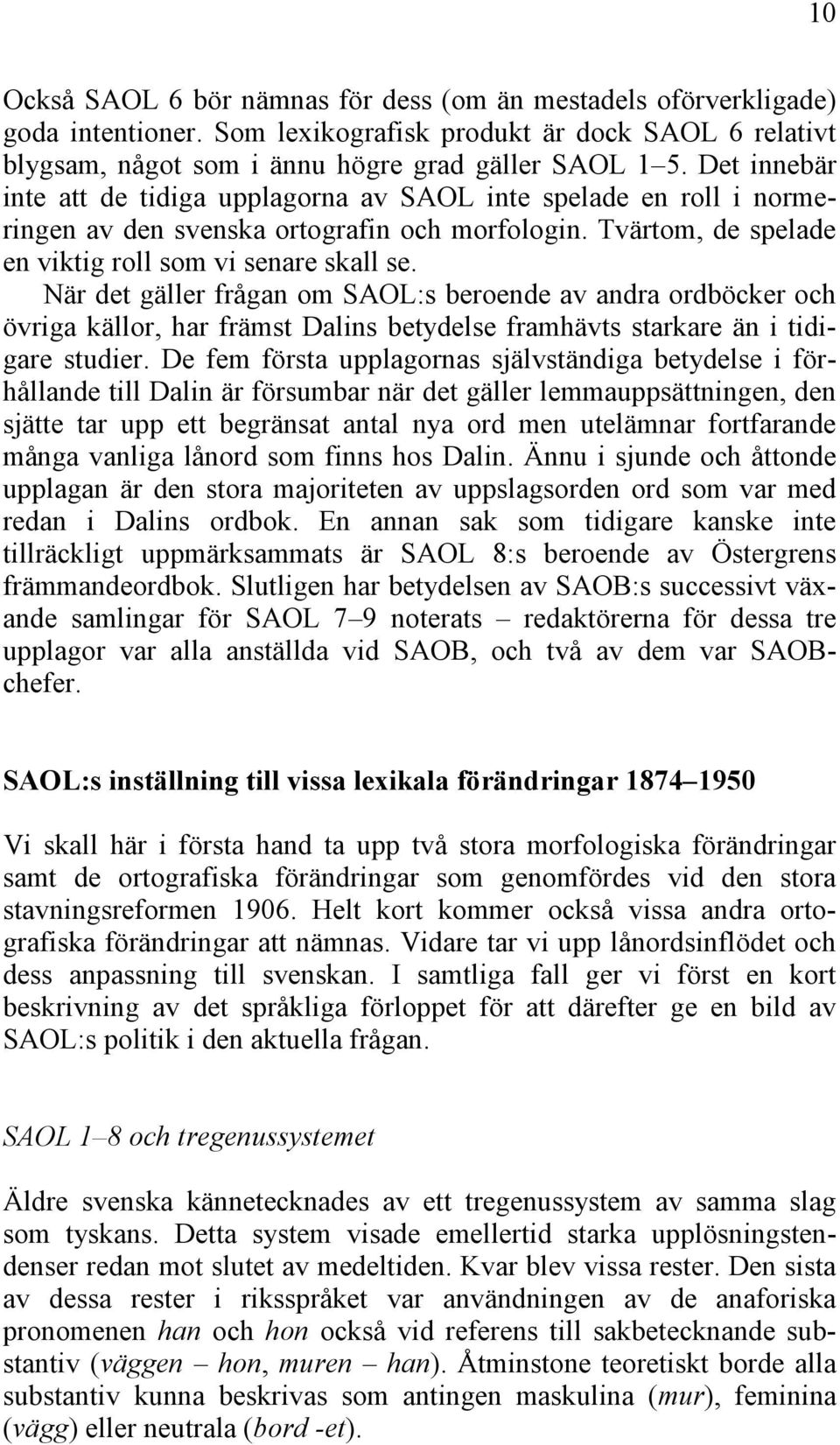 När det gäller frågan om SAOL:s beroende av andra ordböcker och övriga källor, har främst Dalins betydelse framhävts starkare än i tidigare studier.