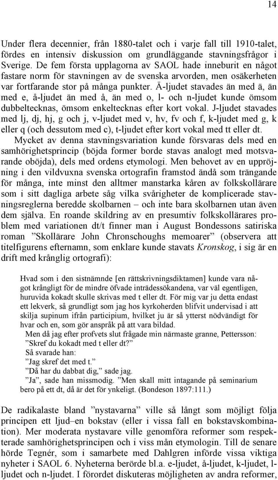 Ä-ljudet stavades än med ä, än med e, å-ljudet än med å, än med o, l- och n-ljudet kunde ömsom dubbeltecknas, ömsom enkeltecknas efter kort vokal.