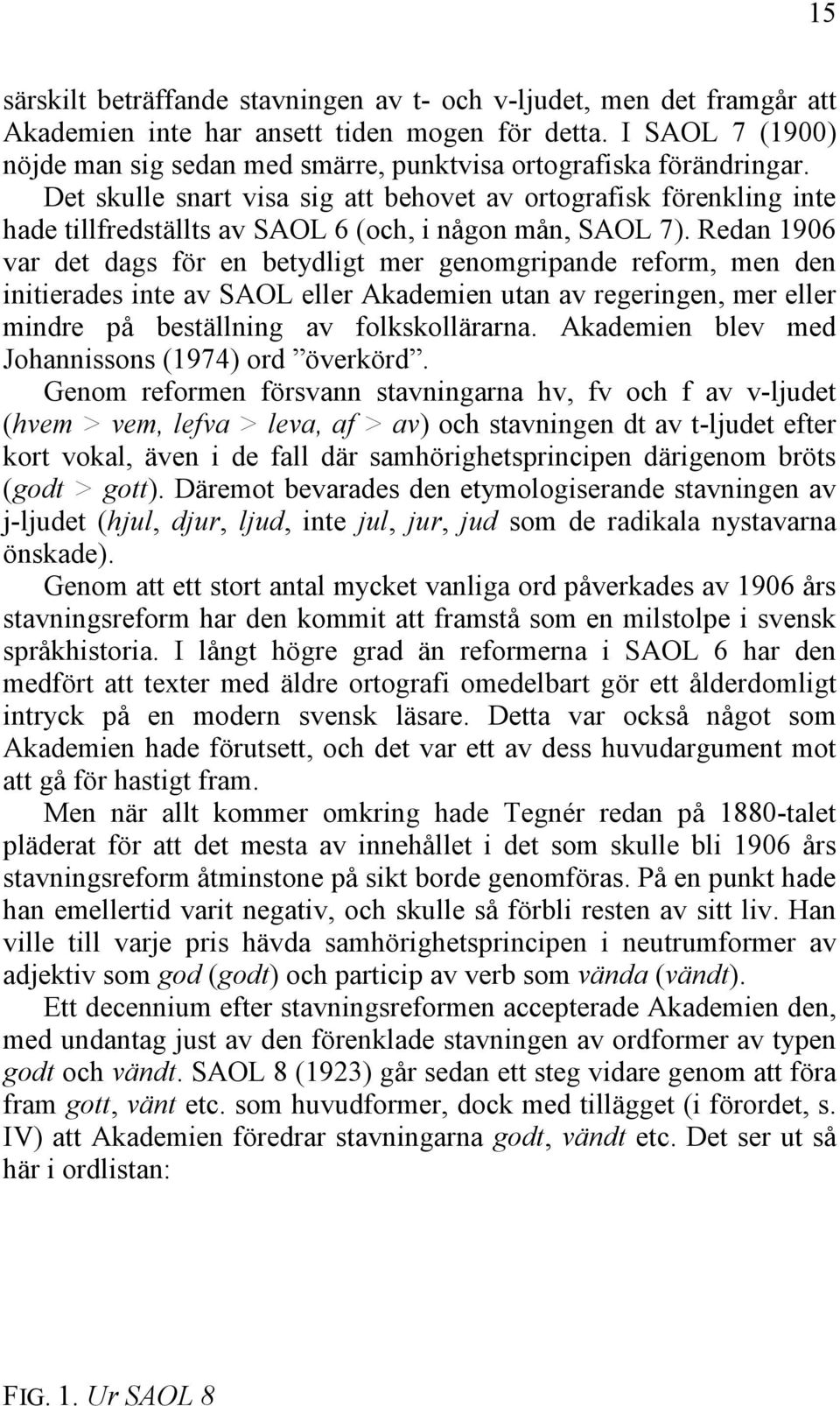 Det skulle snart visa sig att behovet av ortografisk förenkling inte hade tillfredställts av SAOL 6 (och, i någon mån, SAOL 7).