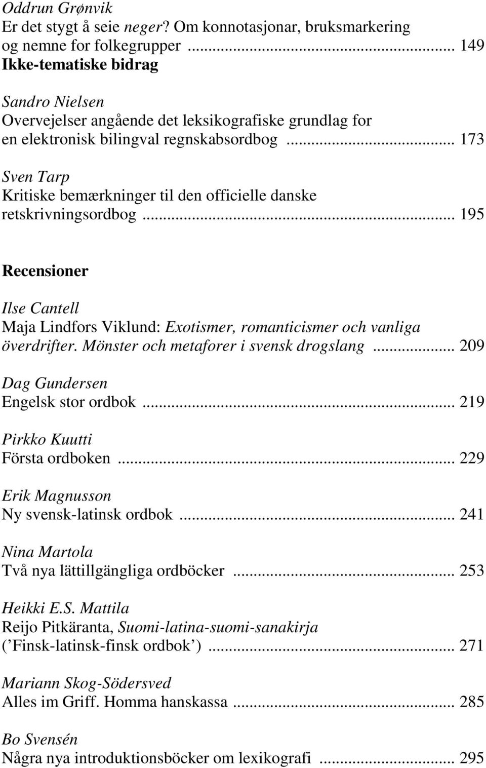 .. 173 Sven Tarp Kritiske bemærkninger til den officielle danske retskrivningsordbog... 195 Recensioner Ilse Cantell Maja Lindfors Viklund: Exotismer, romanticismer och vanliga överdrifter.