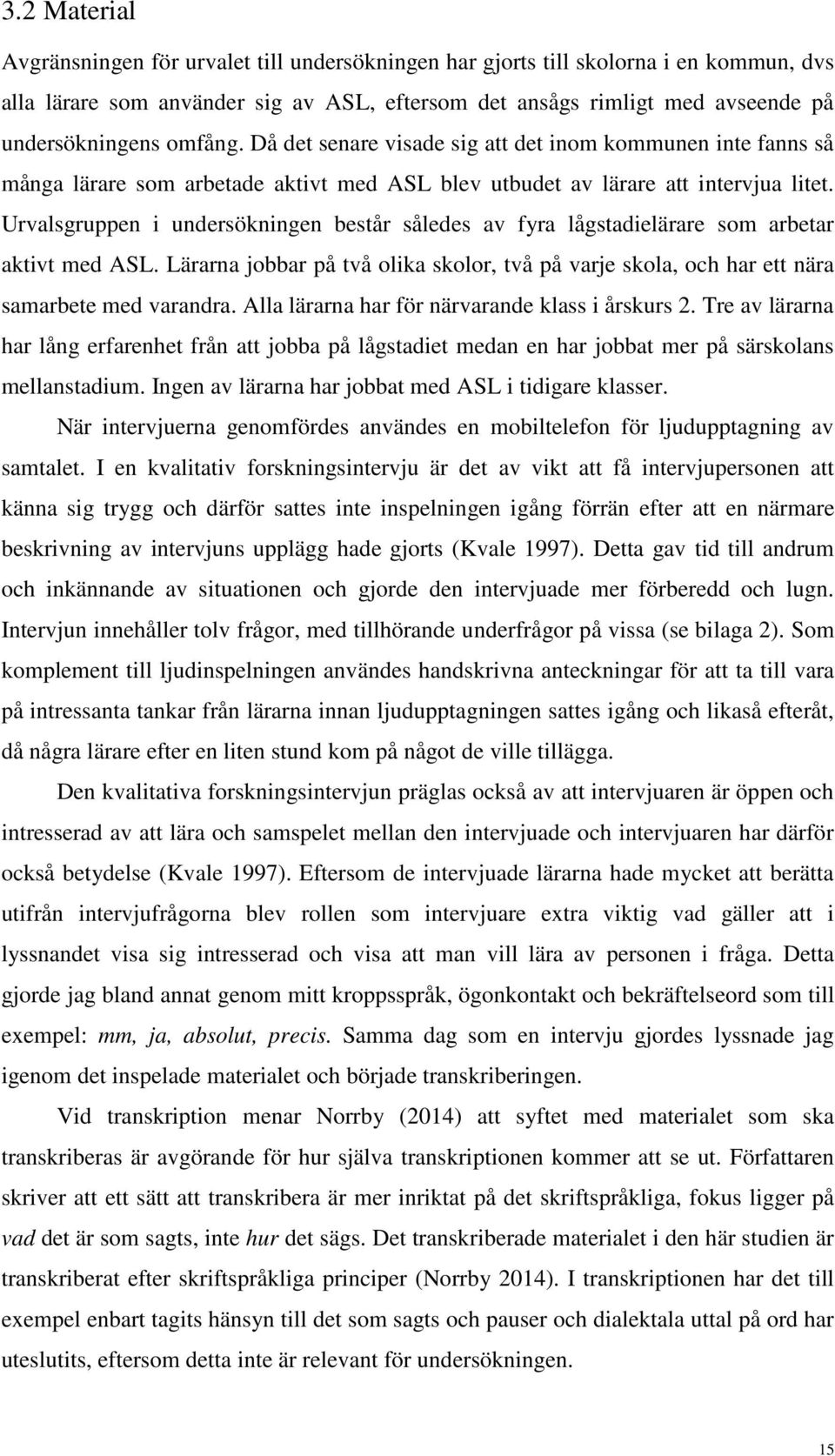 Urvalsgruppen i undersökningen består således av fyra lågstadielärare som arbetar aktivt med ASL. Lärarna jobbar på två olika skolor, två på varje skola, och har ett nära samarbete med varandra.