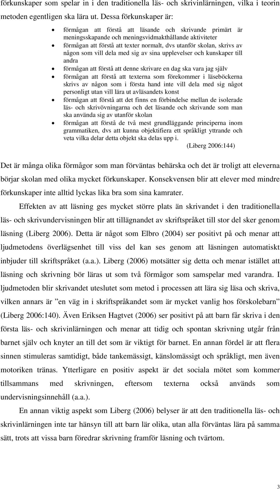 skrivs av någon som vill dela med sig av sina upplevelser och kunskaper till andra förmågan att förstå att denne skrivare en dag ska vara jag själv förmågan att förstå att texterna som förekommer i