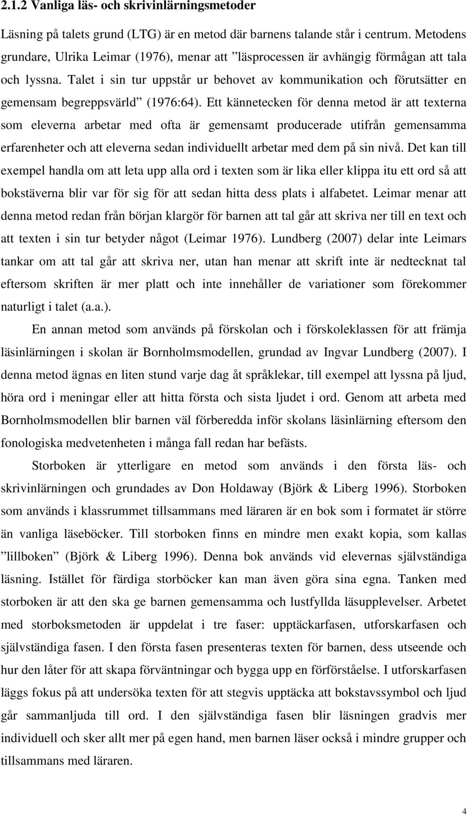 Talet i sin tur uppstår ur behovet av kommunikation och förutsätter en gemensam begreppsvärld (1976:64).