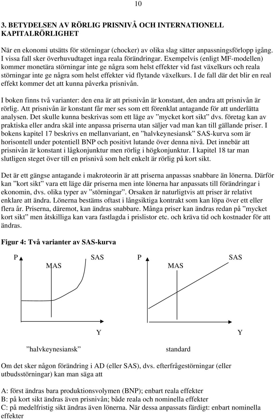 Exempelvis (enligt MF-modellen) kommer monetära störningar inte ge några som helst effekter vid fast växelkurs och reala störningar inte ge några som helst effekter vid flytande växelkurs.