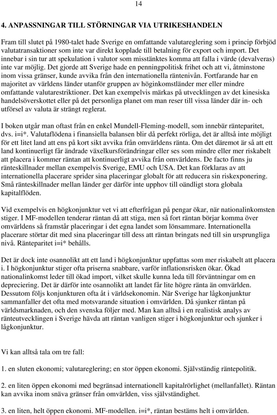 Det gjorde att Sverige hade en penningpolitisk frihet och att vi, åtminstone inom vissa gränser, kunde avvika från den internationella räntenivån.