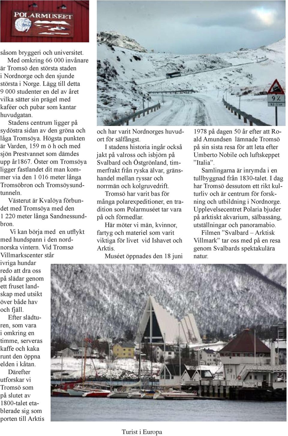 Högsta punkten är Varden, 159 m ö h och med sjön Prestvannet som dämdes upp år1867. Öster om Tromsöya ligger fastlandet dit man kommer via den 1 016 meter långa Tromsöbron och Tromsöysundtunneln.