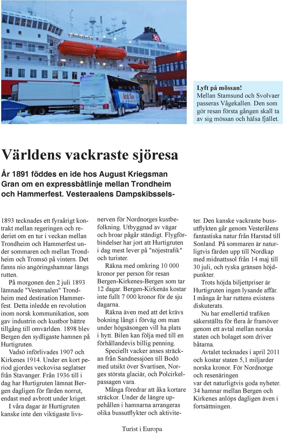 Vesteraalens Dampskibssels- 1893 tecknades ett fyraårigt kontrakt mellan regeringen och rederiet om en tur i veckan mellan Trondheim och Hammerfest under sommaren och mellan Trondheim och Tromsö på