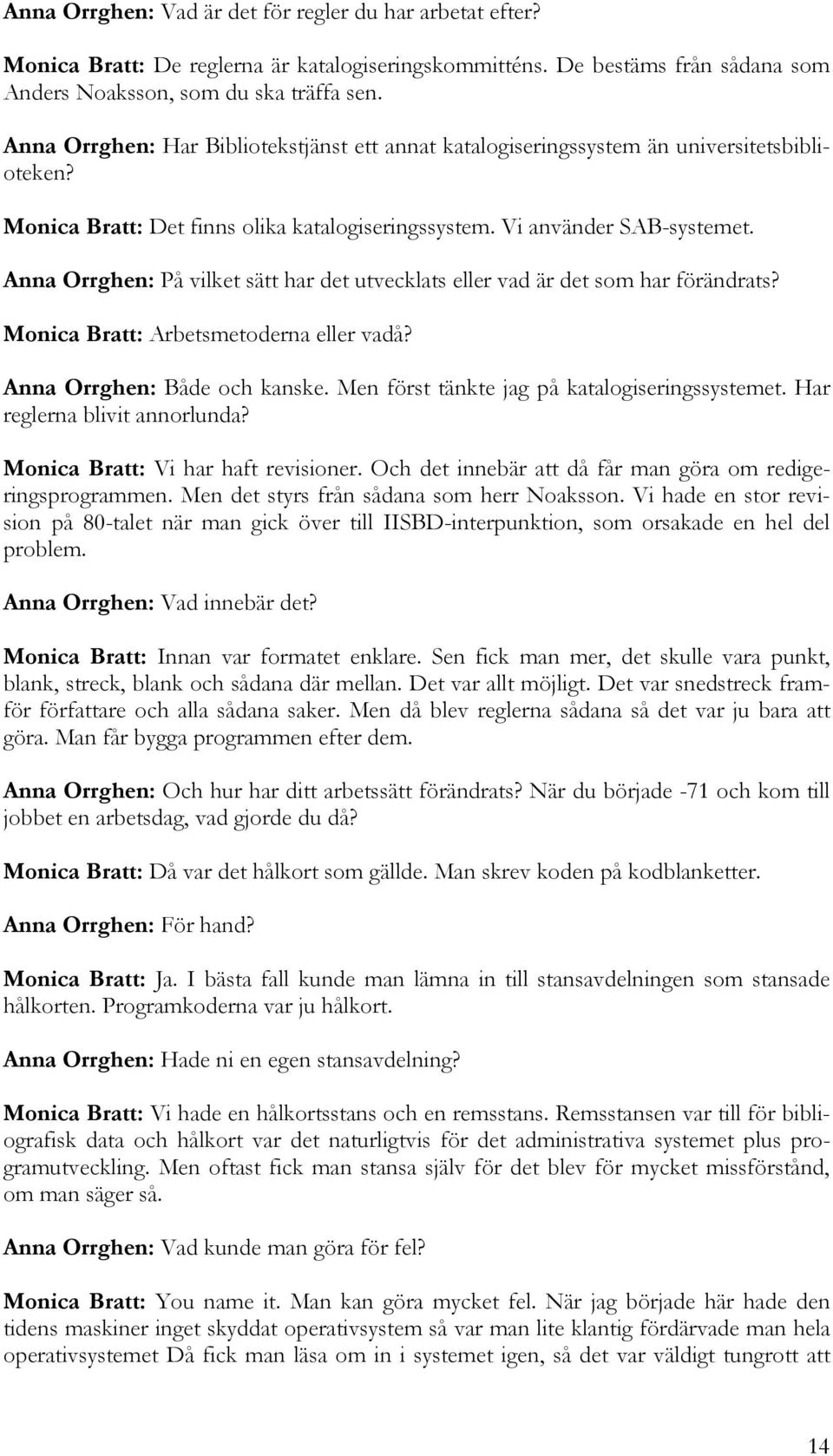 Anna Orrghen: På vilket sätt har det utvecklats eller vad är det som har förändrats? Monica Bratt: Arbetsmetoderna eller vadå? Anna Orrghen: Både och kanske.