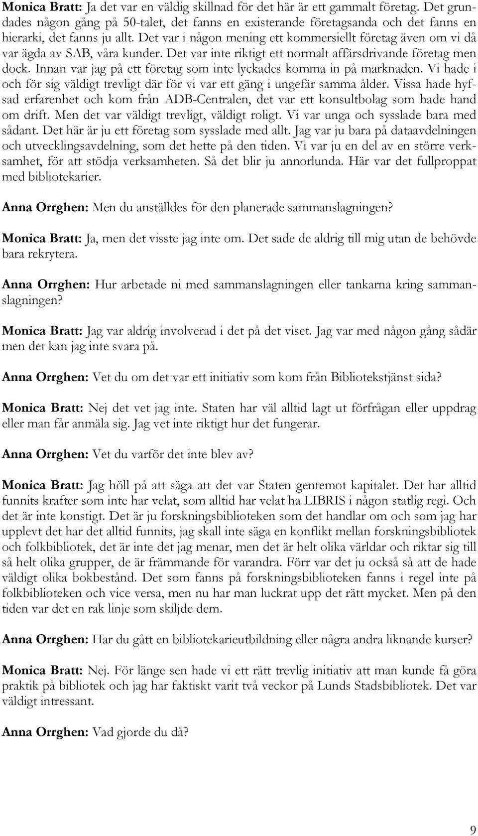 Det var i någon mening ett kommersiellt företag även om vi då var ägda av SAB, våra kunder. Det var inte riktigt ett normalt affärsdrivande företag men dock.