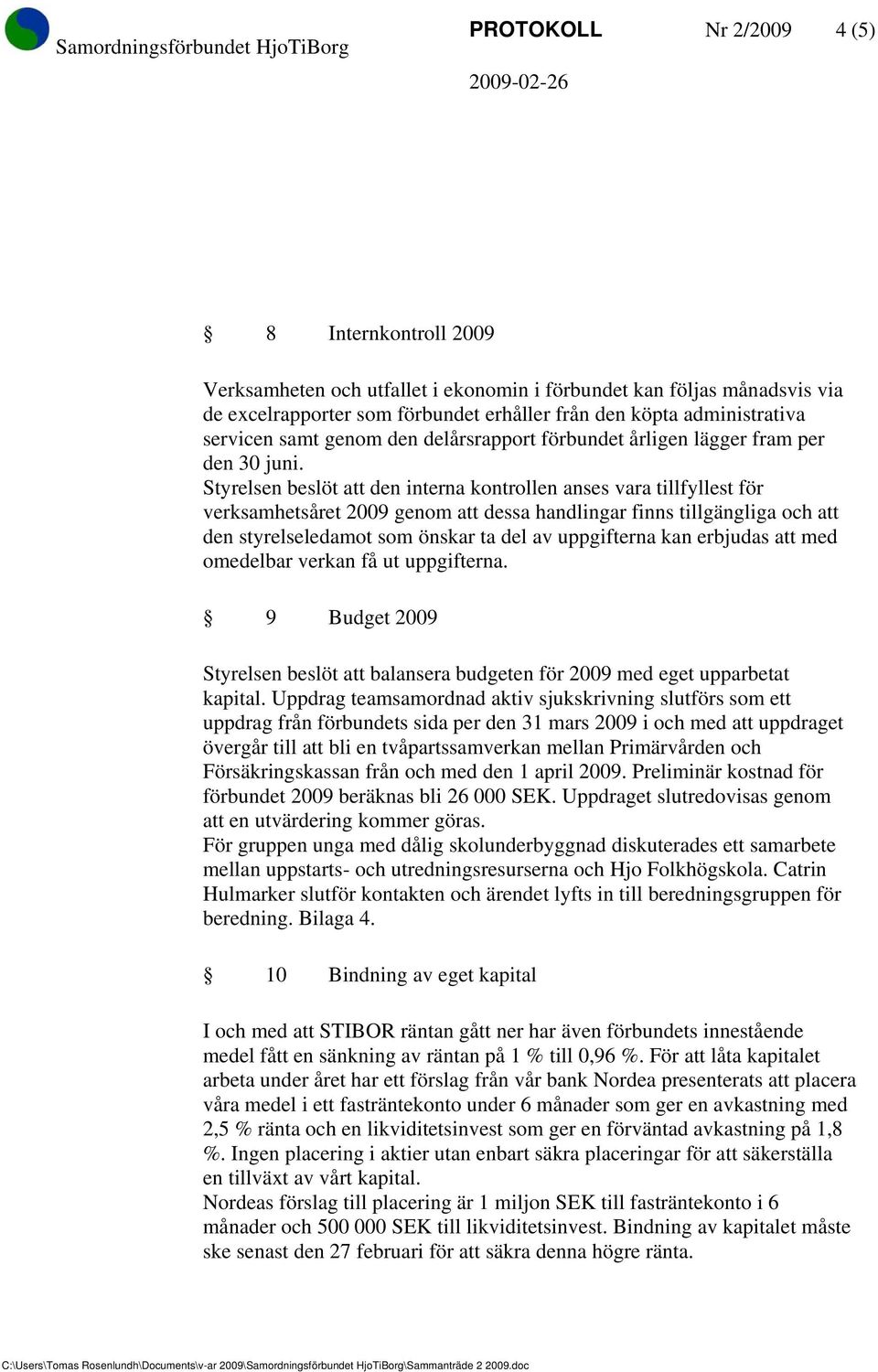Styrelsen beslöt att den interna kontrollen anses vara tillfyllest för verksamhetsåret 2009 genom att dessa handlingar finns tillgängliga och att den styrelseledamot som önskar ta del av uppgifterna