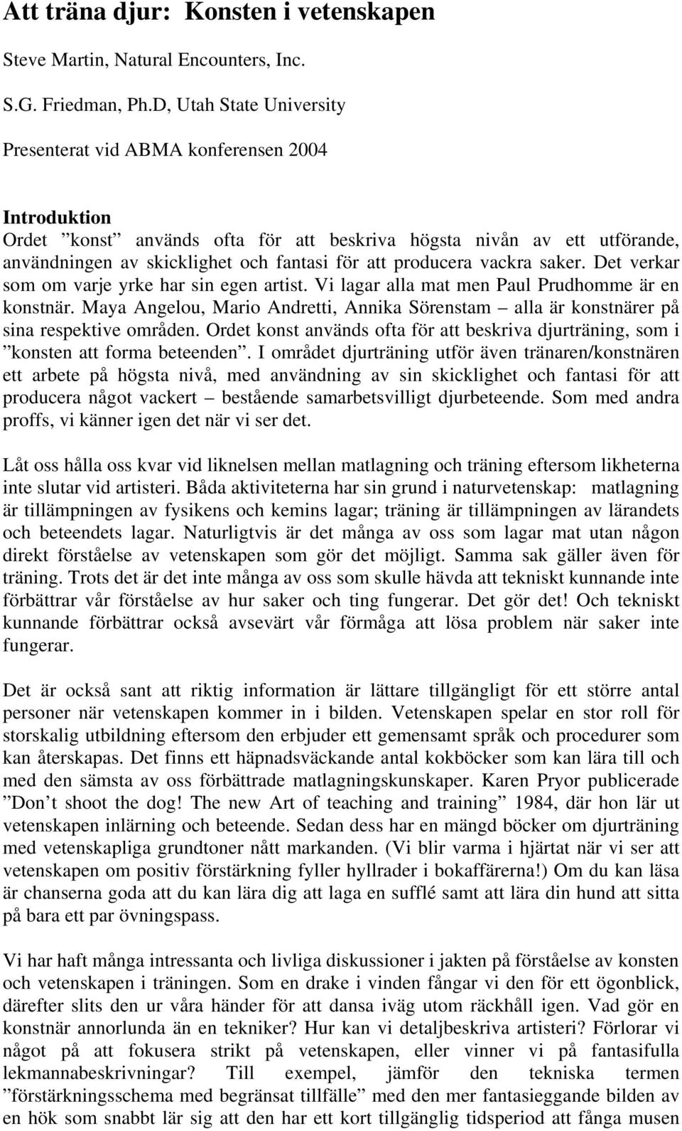 producera vackra saker. Det verkar som om varje yrke har sin egen artist. Vi lagar alla mat men Paul Prudhomme är en konstnär.