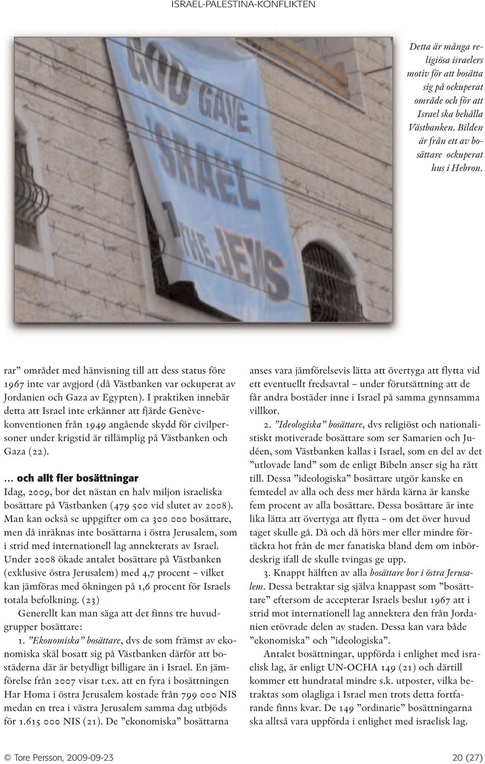 I praktiken innebär detta att Israel inte erkänner att fjärde Genèvekonventionen från 1949 angående skydd för civilpersoner under krigstid är tillämplig på Västbanken och Gaza (22).