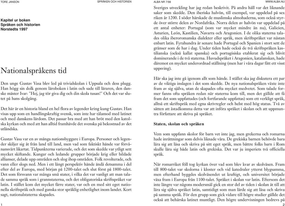 Det här är en historia bland en hel flora av legender kring kung Gustav. Han visas upp som en handlingskraftig svensk, som inte har tålamod med latinet och med danskens lärdom.