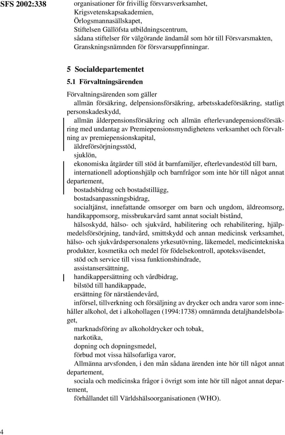 1 Förvaltningsärenden Förvaltningsärenden som gäller allmän försäkring, delpensionsförsäkring, arbetsskadeförsäkring, statligt personskadeskydd, allmän ålderpensionsförsäkring och allmän