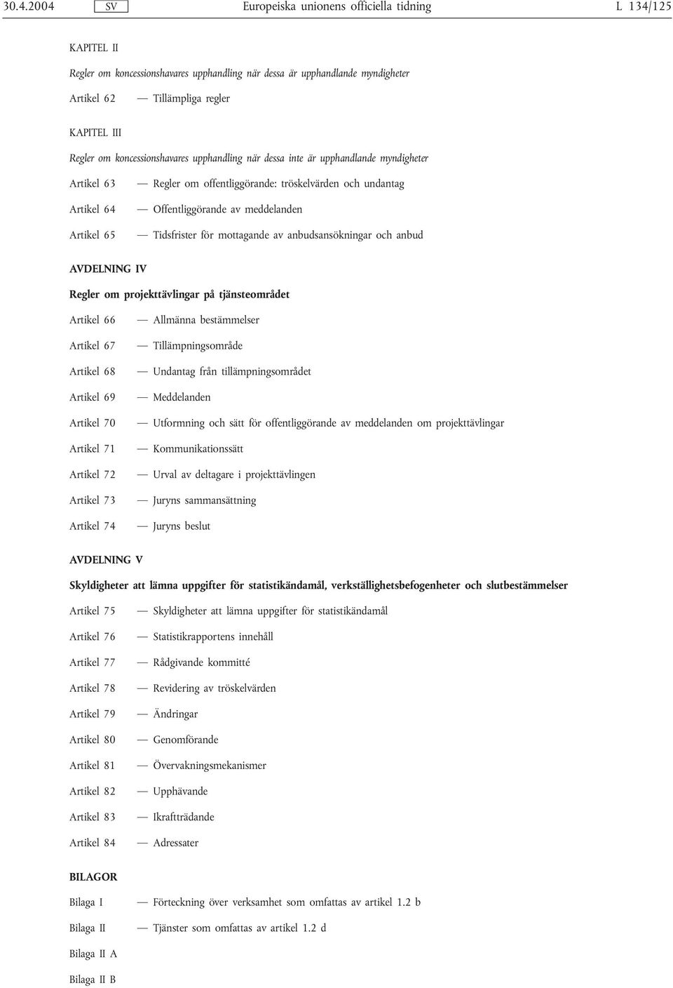 Tidsfrister för mottagande av anbudsansökningar och anbud AVDELNING IV Regler om projekttävlingar på tjänsteområdet Artikel 66 Artikel 67 Artikel 68 Artikel 69 Artikel 70 Artikel 71 Artikel 72