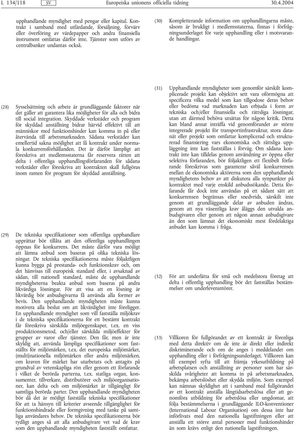 (30) Kompletterande information om upphandlingarna måste, såsom är brukligt i medlemsstaterna, finnas i förfrågningsunderlaget för varje upphandling eller i motsvarande handlingar.