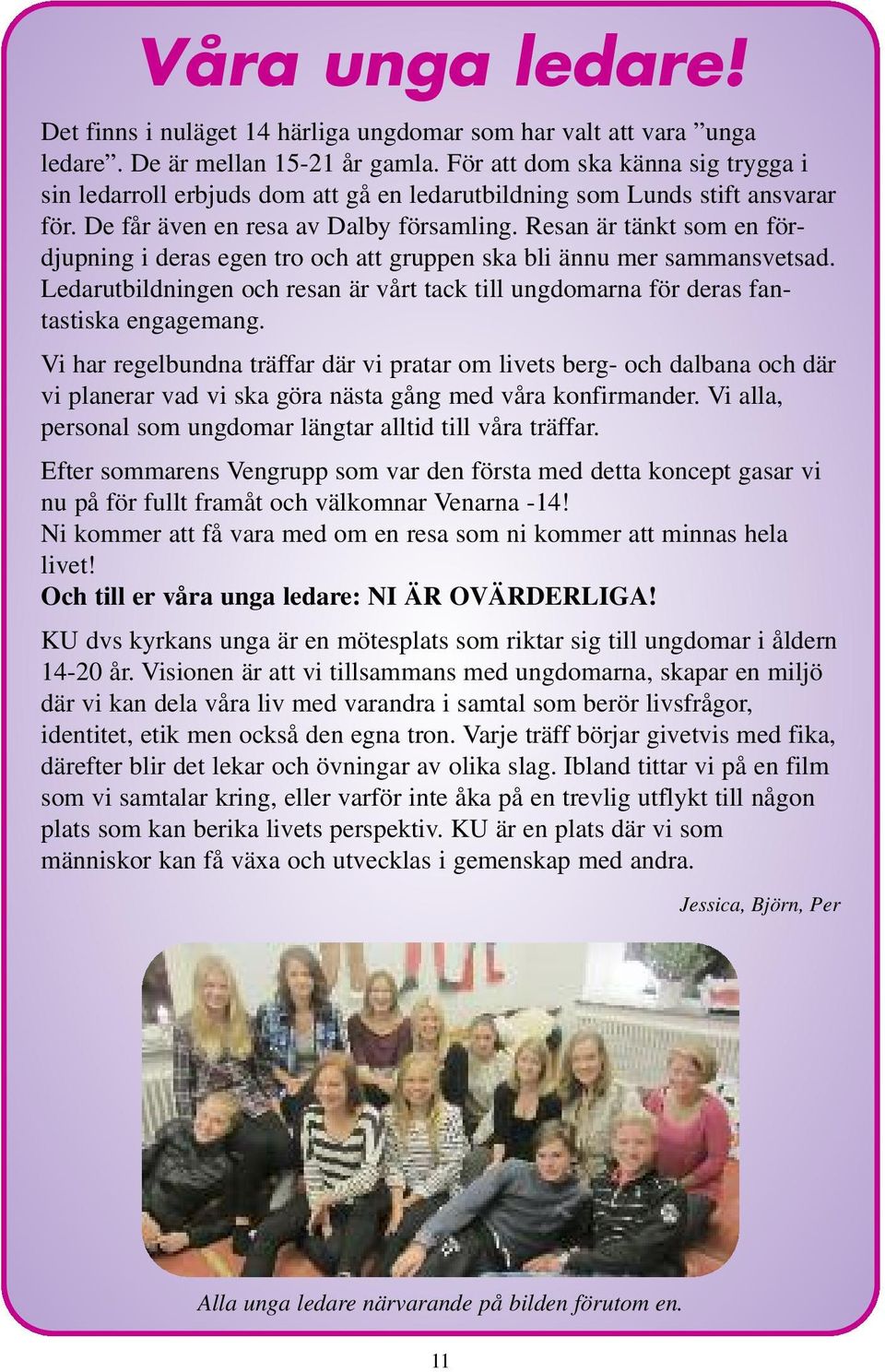 Resan är tänkt som en fördjupning i deras egen tro och att gruppen ska bli ännu mer sammansvetsad. Ledarutbildningen och resan är vårt tack till ungdomarna för deras fantastiska engagemang.