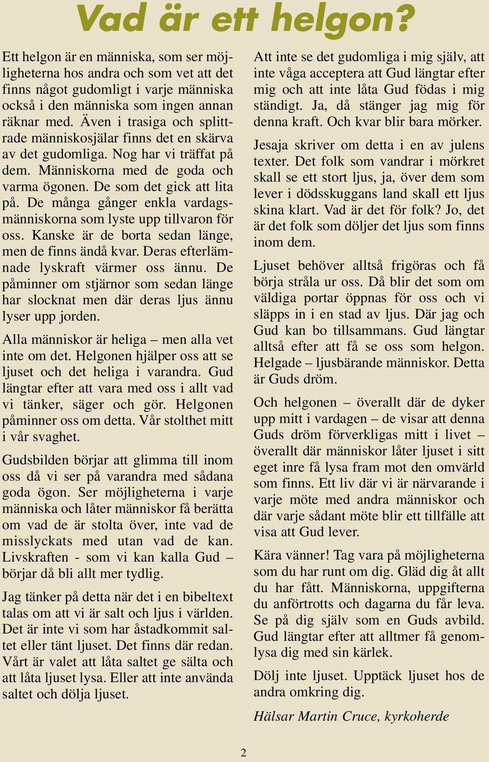 De många gånger enkla vardagsmänniskorna som lyste upp tillvaron för oss. Kanske är de borta sedan länge, men de finns ändå kvar. Deras efterlämnade lyskraft värmer oss ännu.