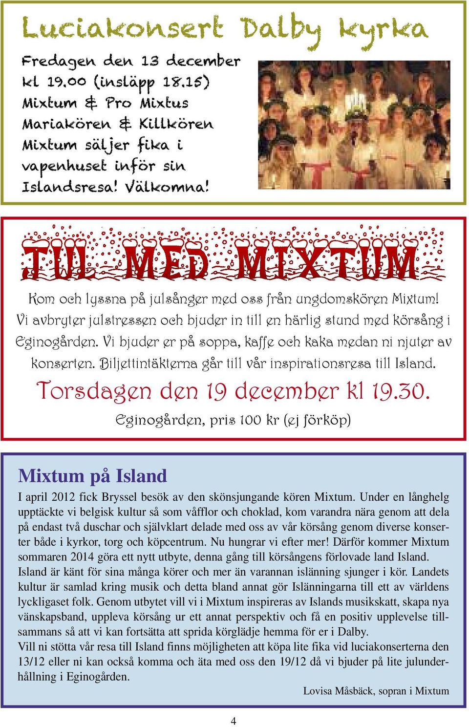 Vi bjuder er på soppa, kaffe och kaka medan ni njuter av konserten. Biljettintäkterna går till vår inspirationsresa till Island. Torsdagen den 19 december kl 19.30.