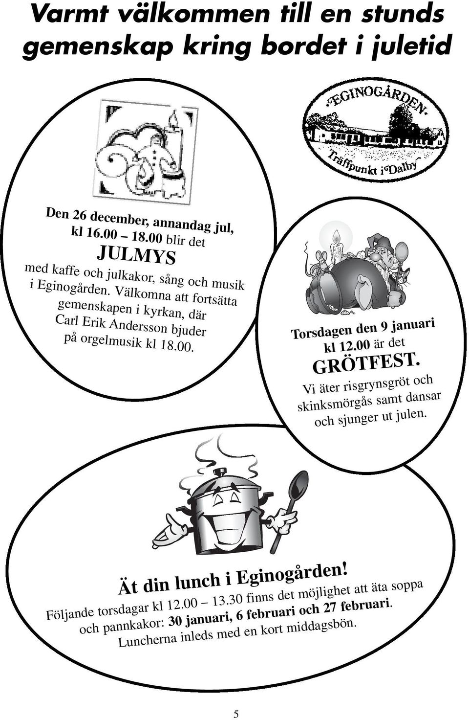 Välkomna att fortsätta gemenskapen i kyrkan, där Carl Erik Andersson bjuder på orgelmusik kl 18.00. Torsdagen den 9 januari kl 12.00 är det GRÖTFEST.