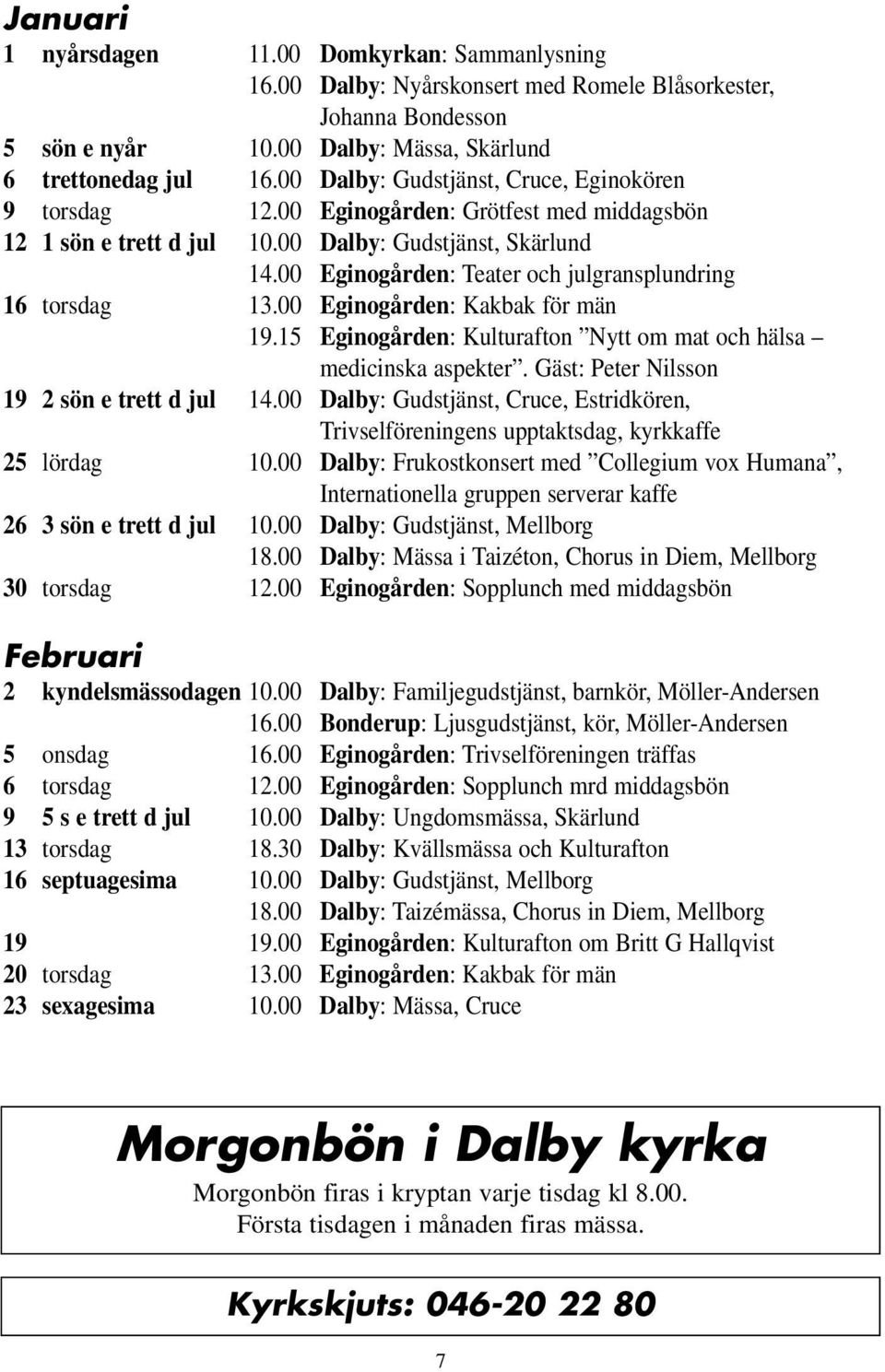 00 Eginogården: Teater och julgransplundring 16 torsdag 13.00 Eginogården: Kakbak för män 19.15 Eginogården: Kulturafton Nytt om mat och hälsa medicinska aspekter.