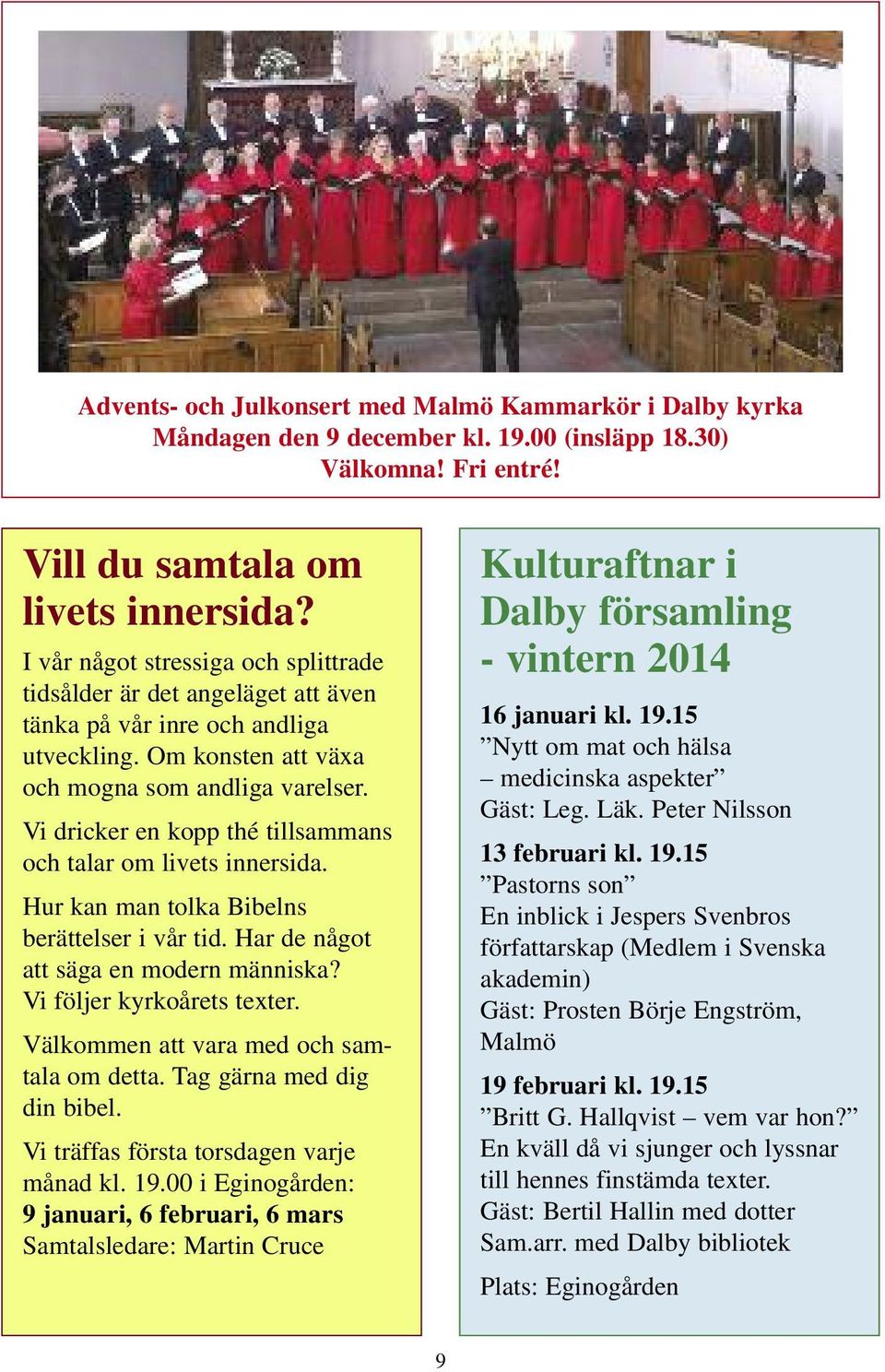 Vi dricker en kopp thé tillsammans och talar om livets innersida. Hur kan man tolka Bibelns berättelser i vår tid. Har de något att säga en modern människa? Vi följer kyrkoårets texter.