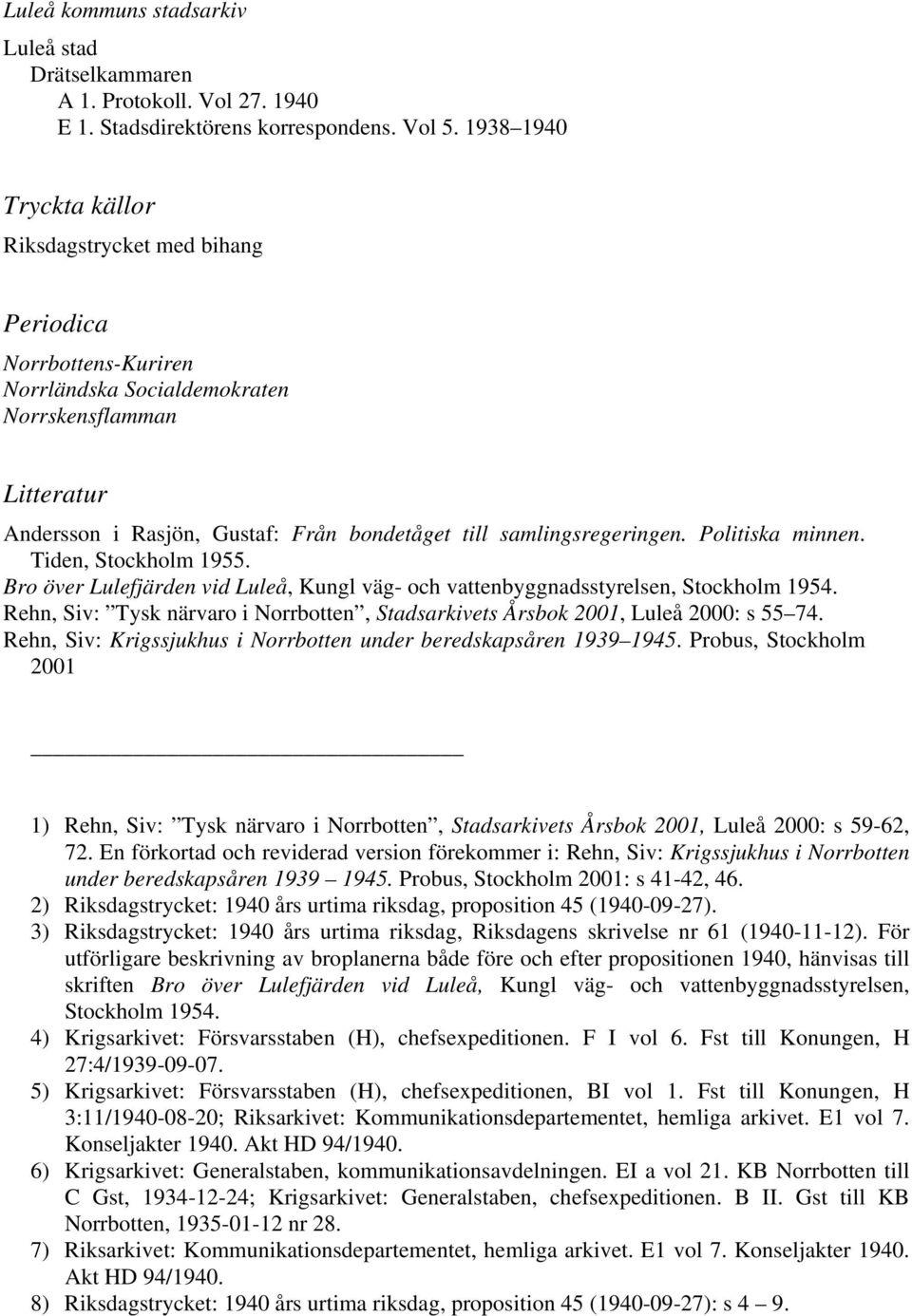 samlingsregeringen. Politiska minnen. Tiden, Stockholm 1955. Bro över Lulefjärden vid Luleå, Kungl väg- och vattenbyggnadsstyrelsen, Stockholm 1954.